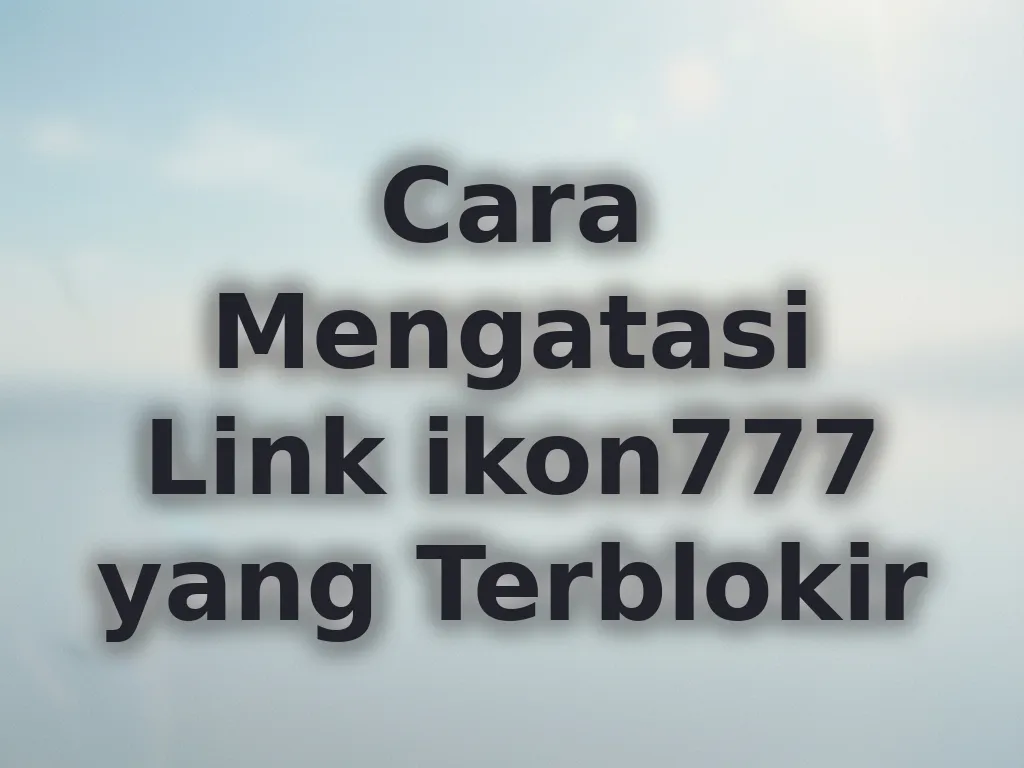 Cara Mengatasi Link ikon777 yang Terblokir