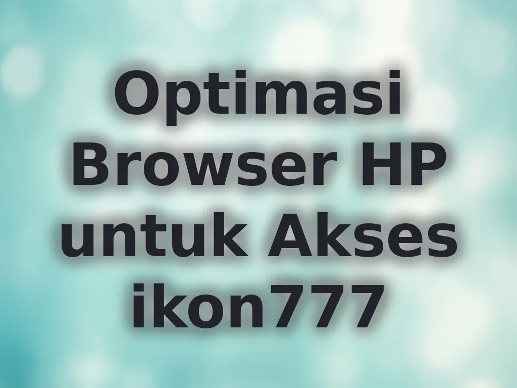 Optimasi Browser HP untuk Akses ikon777